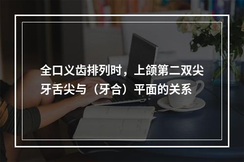 全口义齿排列时，上颌第二双尖牙舌尖与（牙合）平面的关系