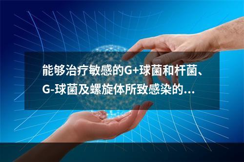 能够治疗敏感的G+球菌和杆菌、G-球菌及螺旋体所致感染的首选