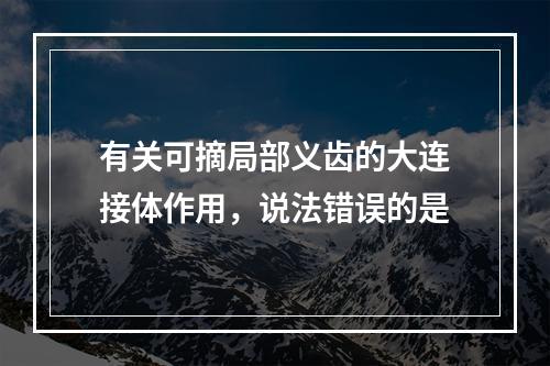 有关可摘局部义齿的大连接体作用，说法错误的是