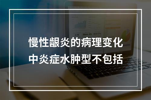 慢性龈炎的病理变化中炎症水肿型不包括