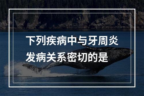 下列疾病中与牙周炎发病关系密切的是