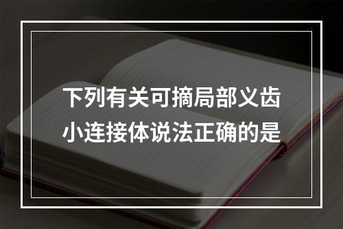 下列有关可摘局部义齿小连接体说法正确的是