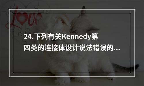 24.下列有关Kennedy第四类的连接体设计说法错误的是