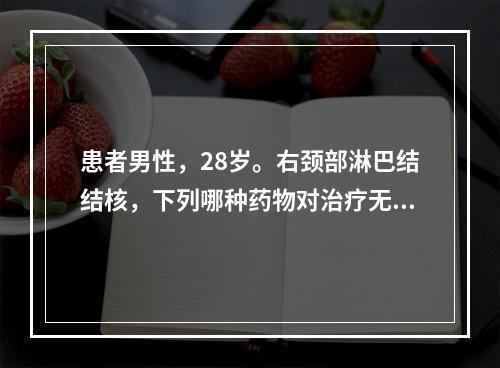 患者男性，28岁。右颈部淋巴结结核，下列哪种药物对治疗无效