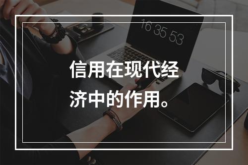 信用在现代经济中的作用。