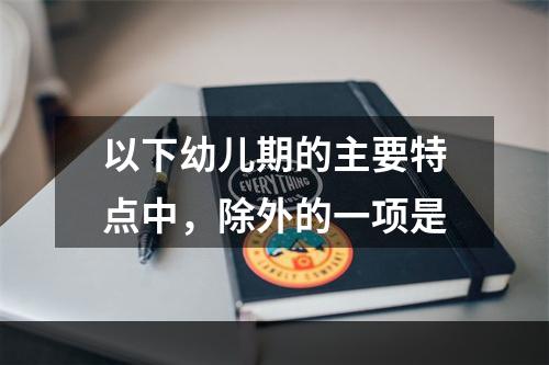 以下幼儿期的主要特点中，除外的一项是