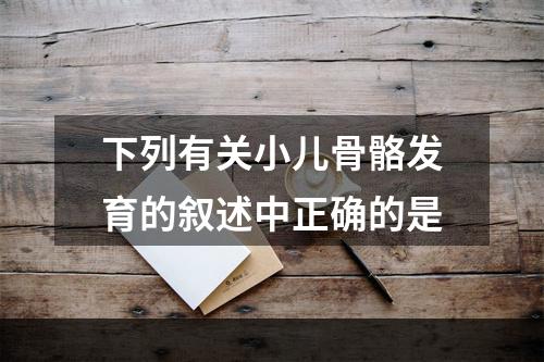 下列有关小儿骨骼发育的叙述中正确的是