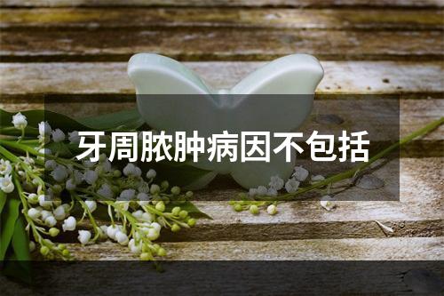 牙周脓肿病因不包括