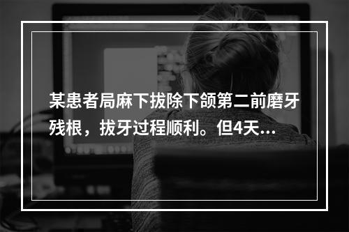 某患者局麻下拔除下颌第二前磨牙残根，拔牙过程顺利。但4天后出