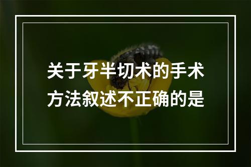 关于牙半切术的手术方法叙述不正确的是