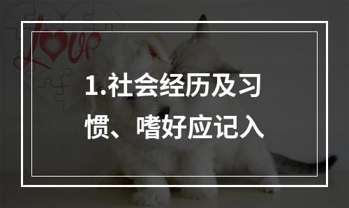 1.社会经历及习惯、嗜好应记入