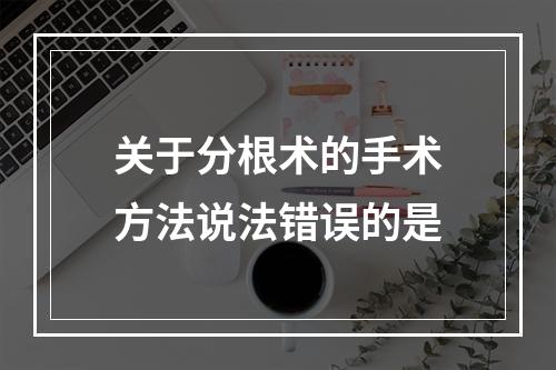 关于分根术的手术方法说法错误的是