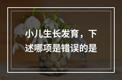 小儿生长发育，下述哪项是错误的是