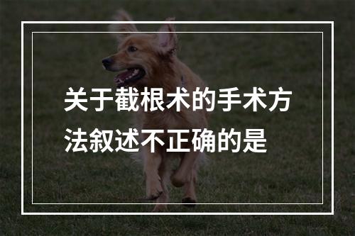 关于截根术的手术方法叙述不正确的是