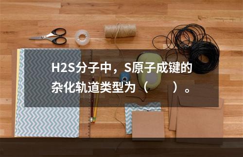 H2S分子中，S原子成键的杂化轨道类型为（　　）。