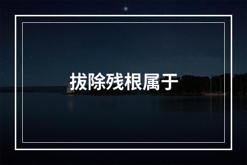 拔除残根属于