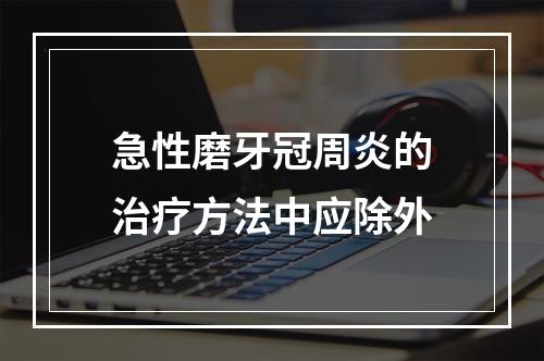 急性磨牙冠周炎的治疗方法中应除外