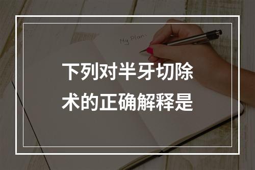 下列对半牙切除术的正确解释是