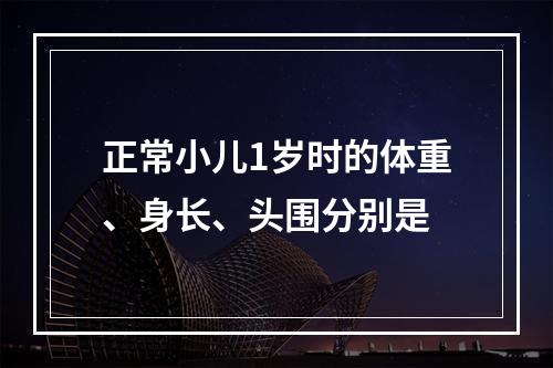 正常小儿1岁时的体重、身长、头围分别是