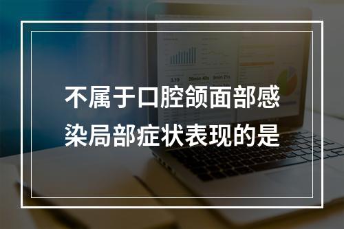 不属于口腔颌面部感染局部症状表现的是