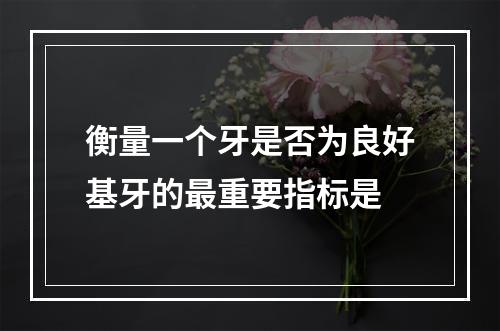 衡量一个牙是否为良好基牙的最重要指标是