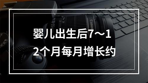 婴儿出生后7～12个月每月增长约