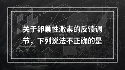 关于卵巢性激素的反馈调节，下列说法不正确的是