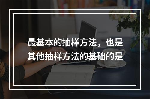 最基本的抽样方法，也是其他抽样方法的基础的是