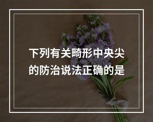 下列有关畸形中央尖的防治说法正确的是