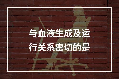 与血液生成及运行关系密切的是