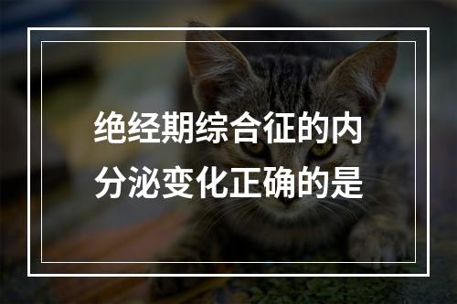 绝经期综合征的内分泌变化正确的是