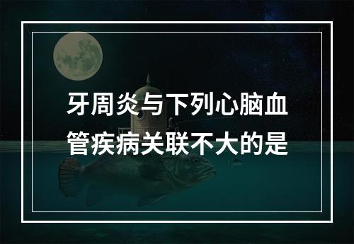 牙周炎与下列心脑血管疾病关联不大的是