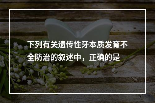 下列有关遗传性牙本质发育不全防治的叙述中，正确的是