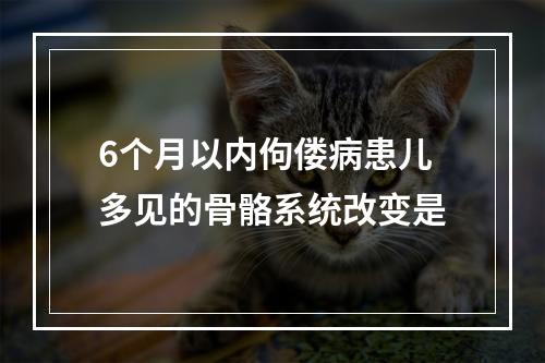 6个月以内佝偻病患儿多见的骨骼系统改变是