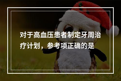 对于高血压患者制定牙周治疗计划，参考项正确的是