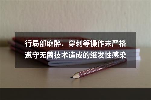 行局部麻醉、穿刺等操作未严格遵守无菌技术造成的继发性感染