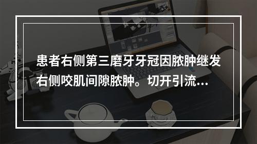 患者右侧第三磨牙牙冠因脓肿继发右侧咬肌间隙脓肿。切开引流时发