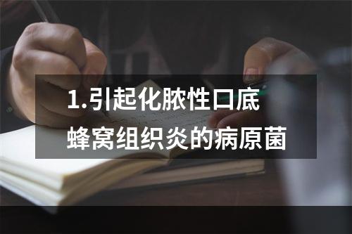 1.引起化脓性口底蜂窝组织炎的病原菌