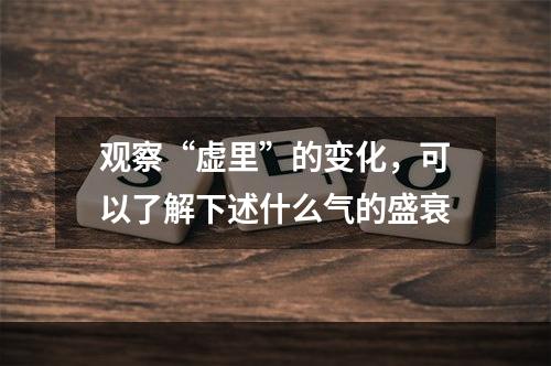 观察“虚里”的变化，可以了解下述什么气的盛衰