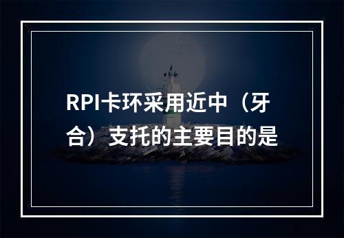 RPI卡环采用近中（牙合）支托的主要目的是