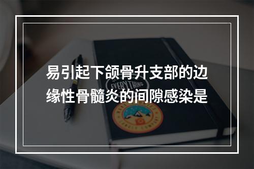 易引起下颌骨升支部的边缘性骨髓炎的间隙感染是