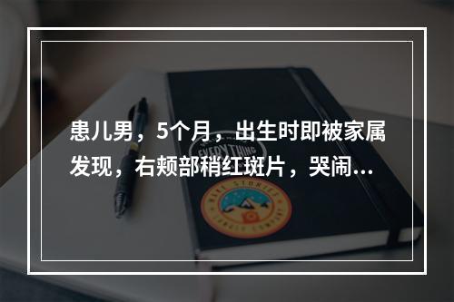 患儿男，5个月，出生时即被家属发现，右颊部稍红斑片，哭闹时颜