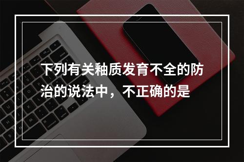 下列有关釉质发育不全的防治的说法中，不正确的是