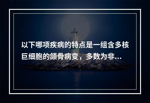 以下哪项疾病的特点是一组含多核巨细胞的颌骨病变，多数为非肿瘤