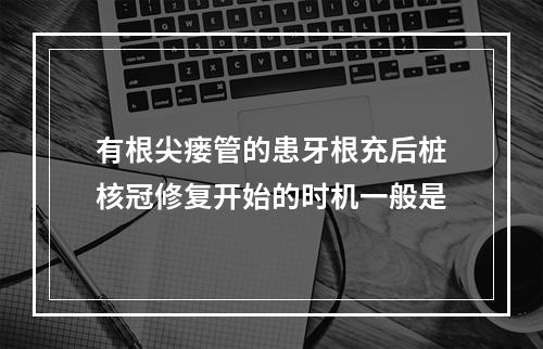 有根尖瘘管的患牙根充后桩核冠修复开始的时机一般是