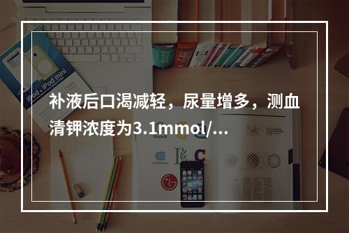 补液后口渴减轻，尿量增多，测血清钾浓度为3.1mmol/L。