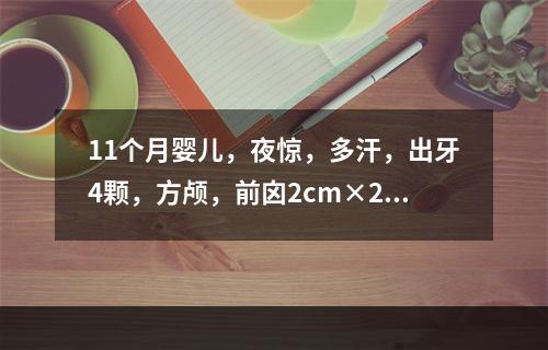 11个月婴儿，夜惊，多汗，出牙4颗，方颅，前囟2cm×2cm