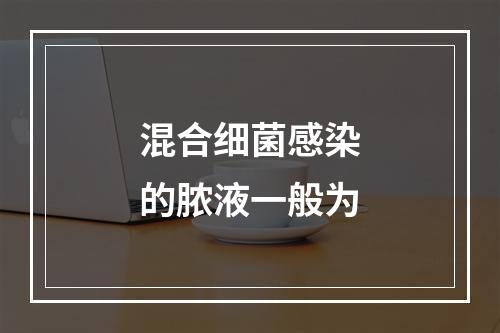 混合细菌感染的脓液一般为