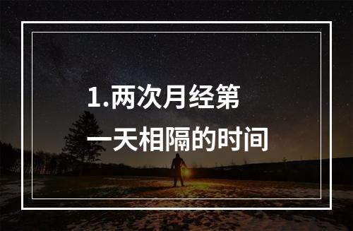 1.两次月经第一天相隔的时间