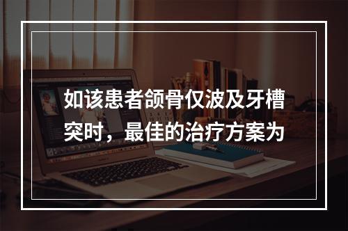 如该患者颌骨仅波及牙槽突时，最佳的治疗方案为